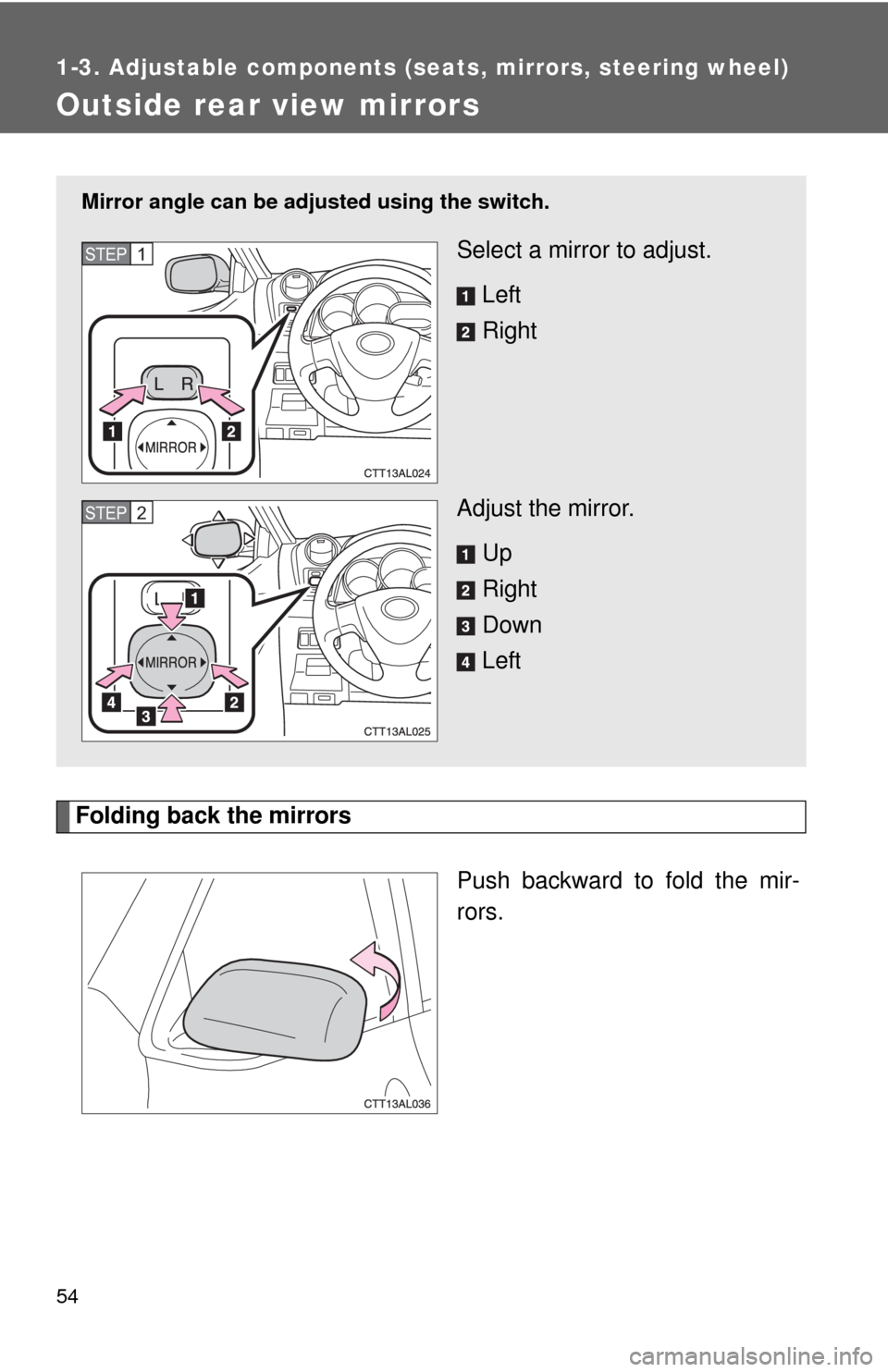 TOYOTA MATRIX 2010 E140 / 2.G Workshop Manual 54
1-3. Adjustable components (seats, mirrors, steering wheel)
Outside rear view mirrors
Folding back the mirrors
Push backward to fold the mir-
rors.
Mirror angle can be adjusted using the switch.
Se