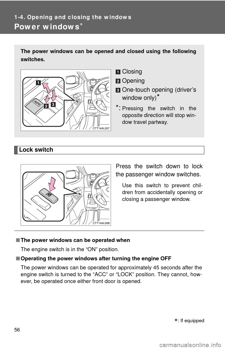 TOYOTA MATRIX 2010 E140 / 2.G Workshop Manual 56
1-4. Opening and closing the windows
Power windows
Lock switch
Press the switch down to lock
the passenger window switches.
Use this switch to prevent chil-
dren from accidentally opening or
clo