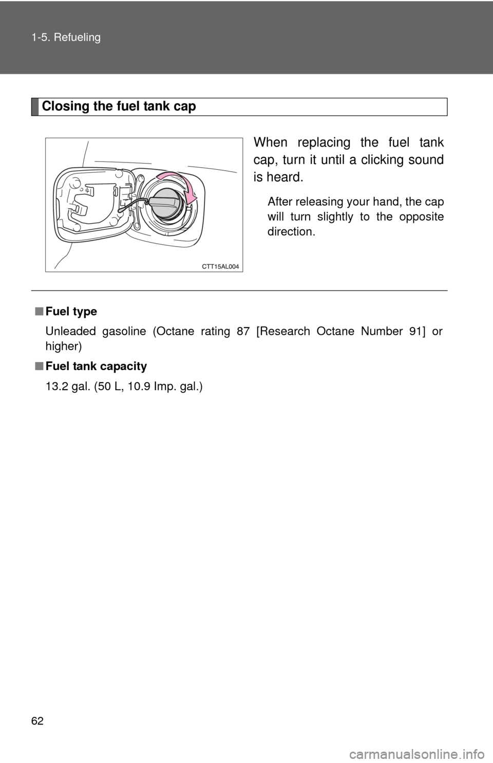 TOYOTA MATRIX 2010 E140 / 2.G Owners Manual 62 1-5. Refueling
Closing the fuel tank cap
When replacing the fuel tank
cap, turn it until a clicking sound
is heard.
After releasing your hand, the cap
will turn slightly to the opposite
direction.
