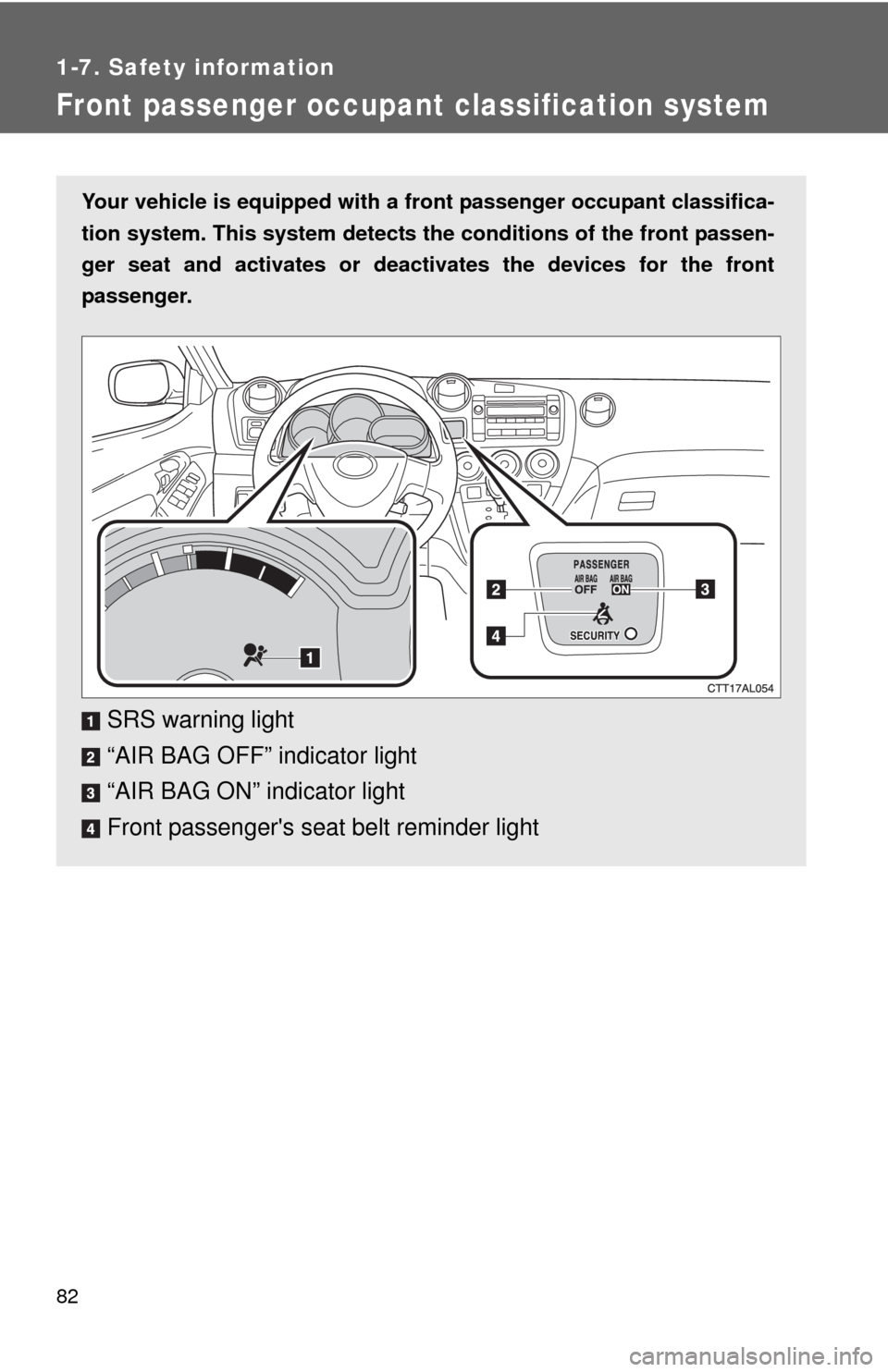 TOYOTA MATRIX 2010 E140 / 2.G Owners Manual 82
1-7. Safety information
Front passenger occupant classification system
Your vehicle is equipped with a front passenger occupant classifica-
tion system. This system detects the conditions of the fr