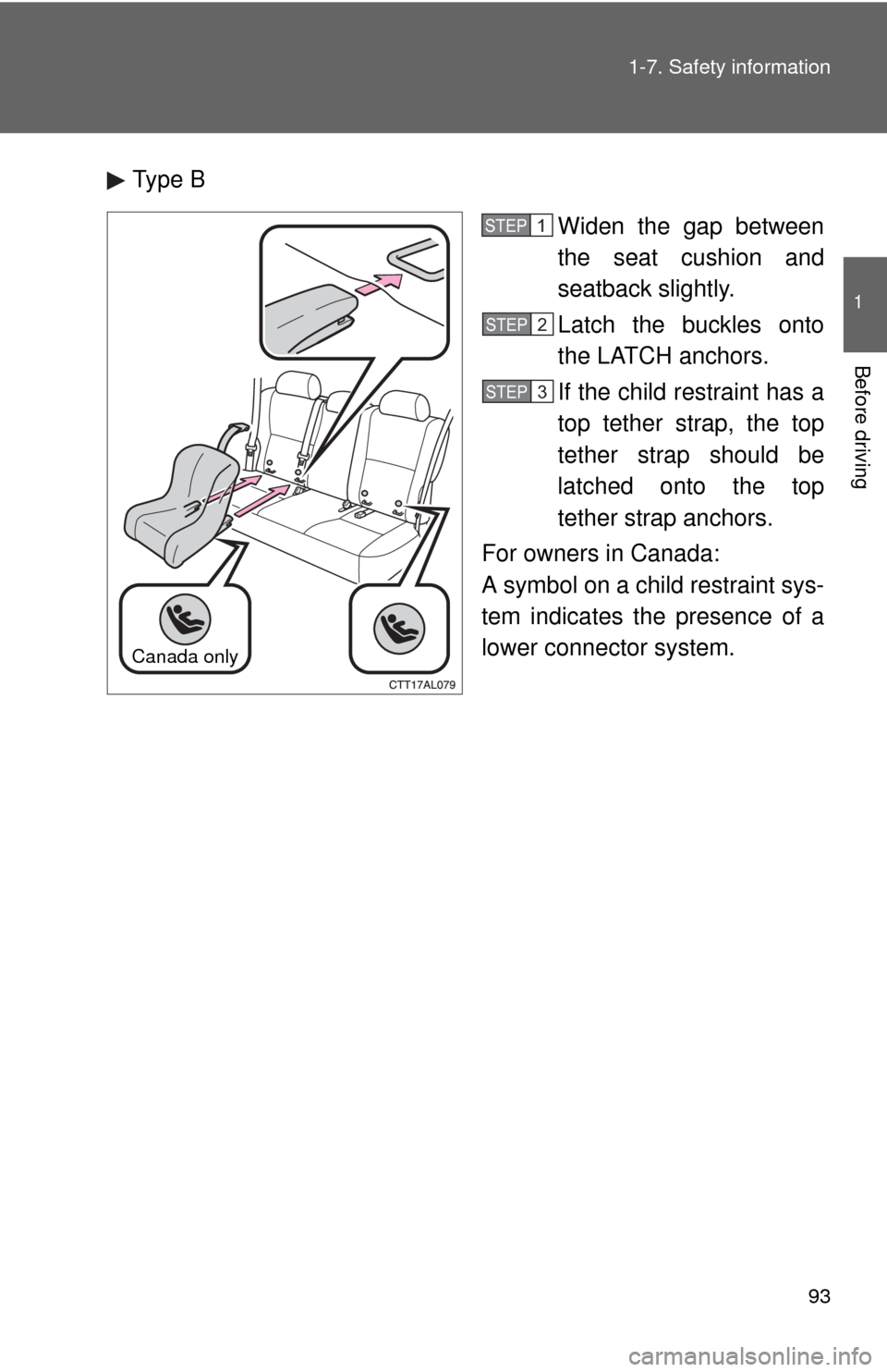 TOYOTA MATRIX 2010 E140 / 2.G Owners Manual 93 1-7. Safety information
1
Before driving
Type B
Widen the gap between
the seat cushion and
seatback slightly.
Latch the buckles onto
the LATCH anchors.
If the child restraint has a
top tether strap