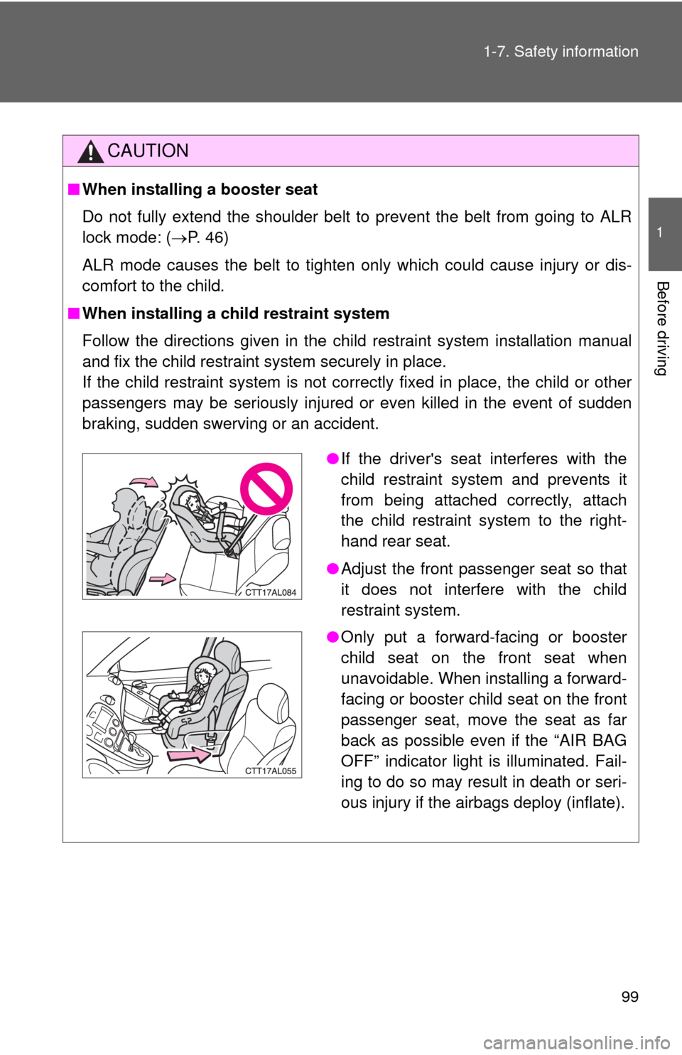 TOYOTA MATRIX 2010 E140 / 2.G Owners Guide 99 1-7. Safety information
1
Before driving
CAUTION
■When installing a booster seat 
Do not fully extend the shoulder belt to prevent the belt from going to ALR
lock mode: (P. 46)
ALR mode causes