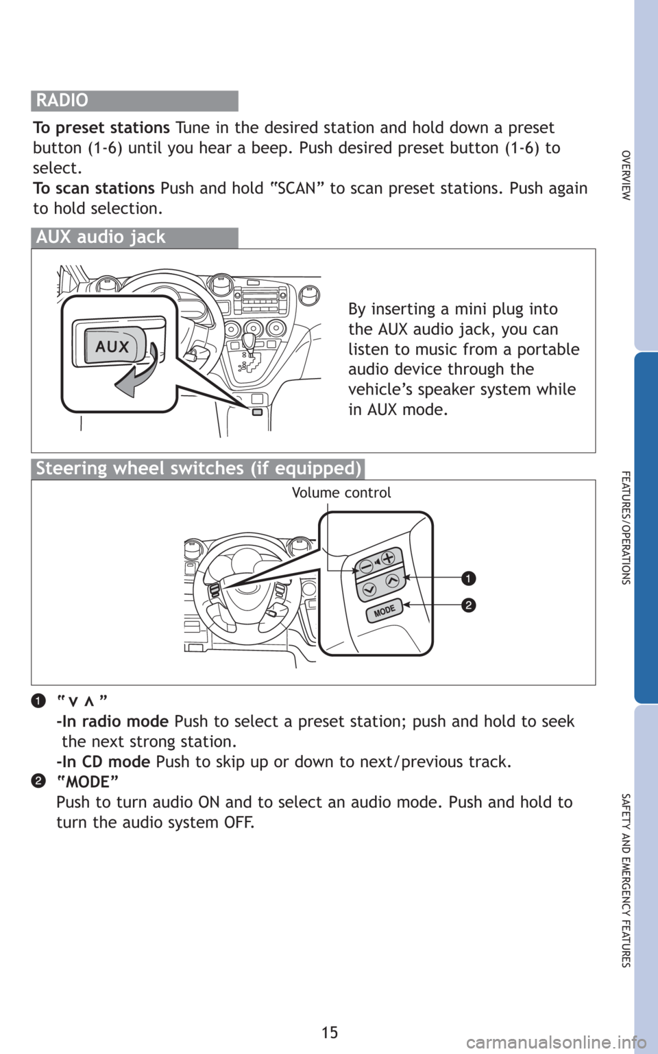 TOYOTA MATRIX 2010 E140 / 2.G Quick Reference Guide 15
OVERVIEW
FEATURES/OPERATIONS
SAFETY AND EMERGENCY FEATURES
RADIO
To preset stations Tune in the desired station and hold down a preset
button (1-6) until you hear a beep. Push desired preset button