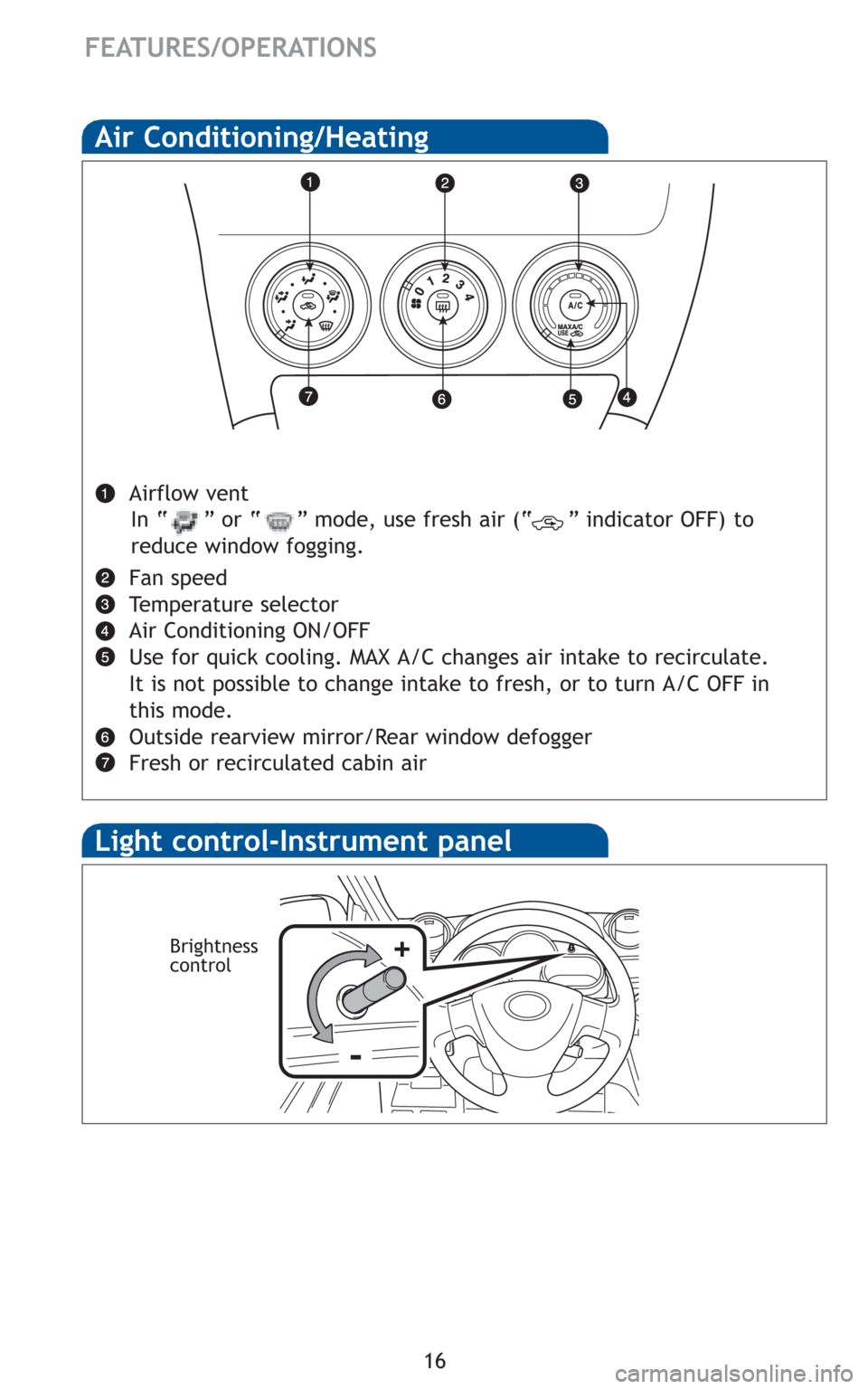 TOYOTA MATRIX 2010 E140 / 2.G Quick Reference Guide 16
FEATURES/OPERATIONS
Air Conditioning/Heating
Airflow vent
Fan speed 
Temperature selector
Air Conditioning ON/OFF
Use for quick cooling. MAX A/C changes air intake to recirculate.
It is not possibl