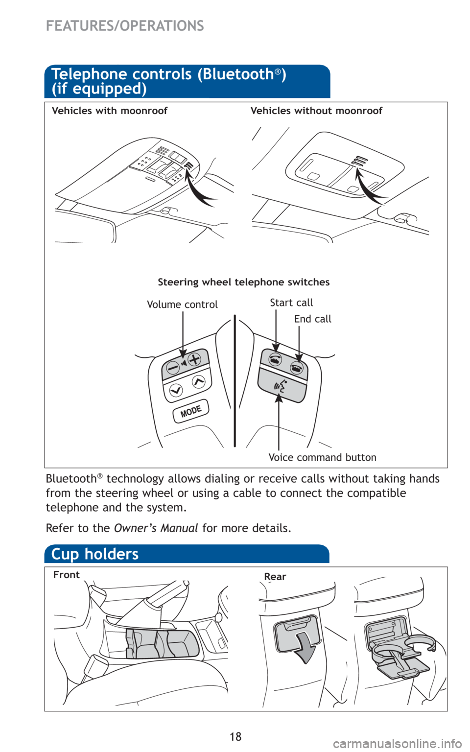 TOYOTA MATRIX 2010 E140 / 2.G Quick Reference Guide 18
FEATURES/OPERATIONS
Bluetooth®technology allows dialing or receive calls without taking hands
from the steering wheel or using a cable to connect the compatible
telephone and the system. 
Refer to