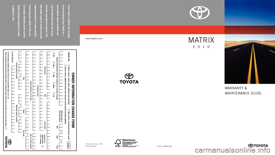 TOYOTA MATRIX 2010 E140 / 2.G Warranty And Maintenance Guide 
warranty &
M
a I nt E nan CE  GUIDE

If your
 name
 or address
 has
 changed
  
or you
 purchased
 your
 Toyota
 as
 a  
used
 vehicle,
 please
 complete
 and
  
mail
 the
 attached
 card,
 even
 if 