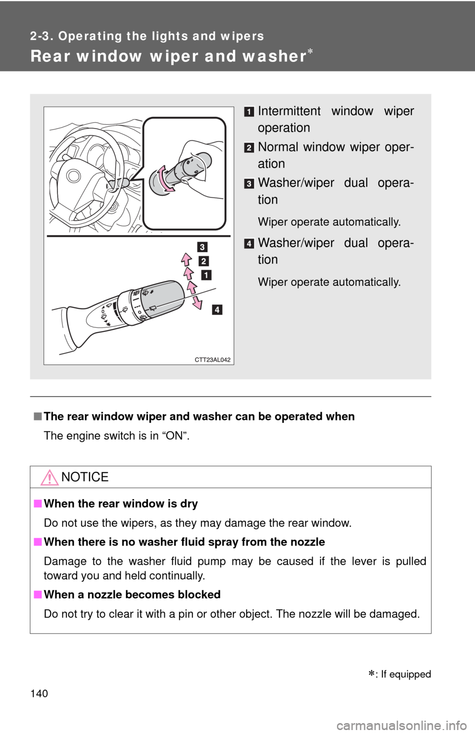 TOYOTA MATRIX 2011 E140 / 2.G Service Manual 140
2-3. Operating the lights and wipers
Rear window wiper and washer
■The rear window wiper and washer can be operated when
The engine switch is in “ON”.
NOTICE
■When the rear window is dr TOYOTA MATRIX 2011 E140 / 2.G Service Manual 140
2-3. Operating the lights and wipers
Rear window wiper and washer
■The rear window wiper and washer can be operated when
The engine switch is in “ON”.
NOTICE
■When the rear window is dr