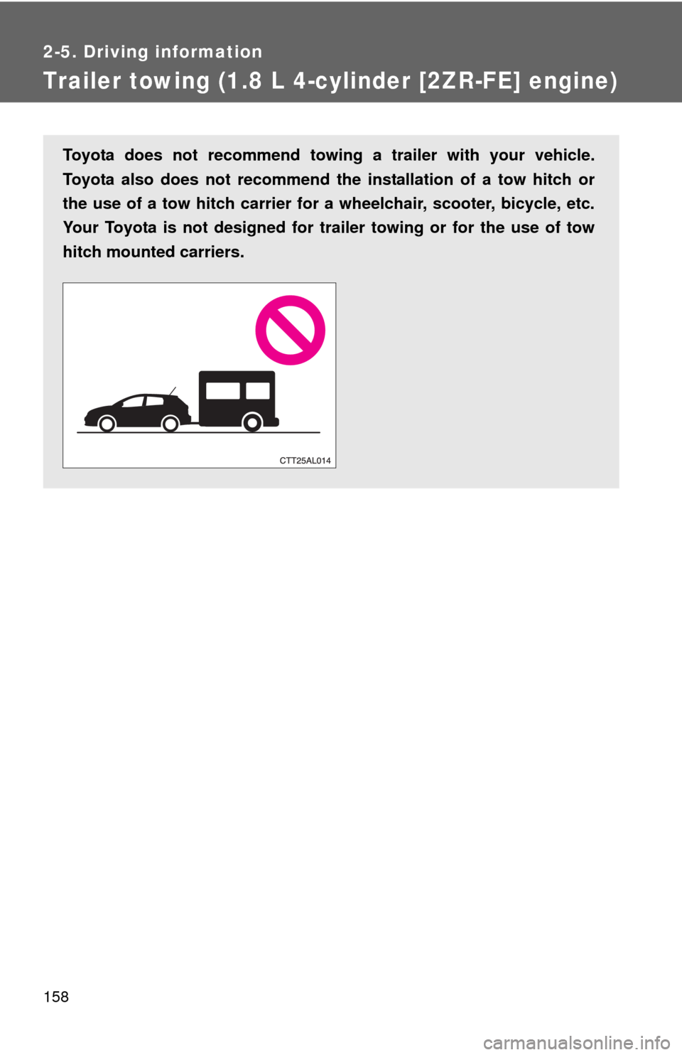 TOYOTA MATRIX 2011 E140 / 2.G Workshop Manual 158
2-5. Driving information
Trailer towing (1.8 L 4-cylinder [2ZR-FE] engine)
Toyota does not recommend towing a trailer with your vehicle.
Toyota also does not recommend the installation of a tow hi