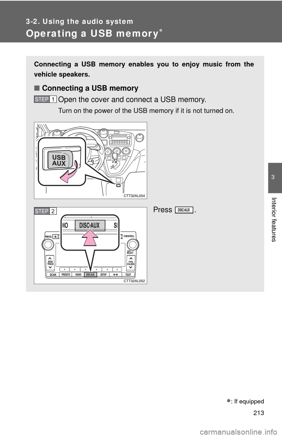 TOYOTA MATRIX 2011 E140 / 2.G Owners Manual 213
3-2. Using the audio system
3
Interior features
Operating a USB memor y
Connecting a USB memory enables you to enjoy music from the
vehicle speakers.
■Connecting a USB memory
Open the cover a