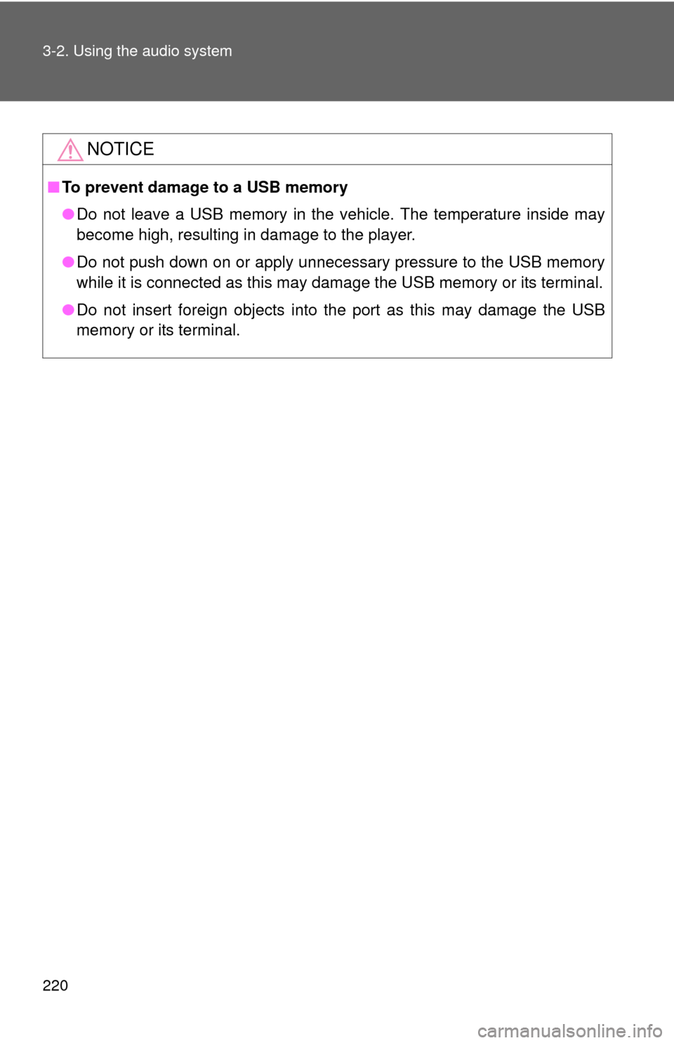 TOYOTA MATRIX 2011 E140 / 2.G Owners Manual 220 3-2. Using the audio system
NOTICE
■To prevent damage to a USB memory
●Do not leave a USB memory in the vehicle. The temperature inside may
become high, resulting in damage to the player.
●D