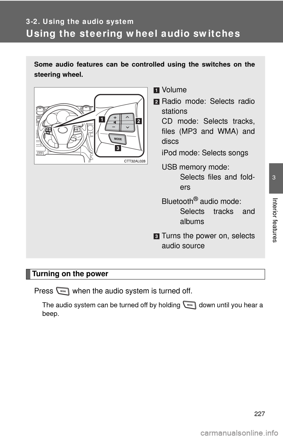 TOYOTA MATRIX 2011 E140 / 2.G Owners Manual 227
3-2. Using the audio system
3
Interior features
Using the steering wheel audio switches
Turning on the power
Press   when the audio system is turned off.
The audio system can be turned off by hold