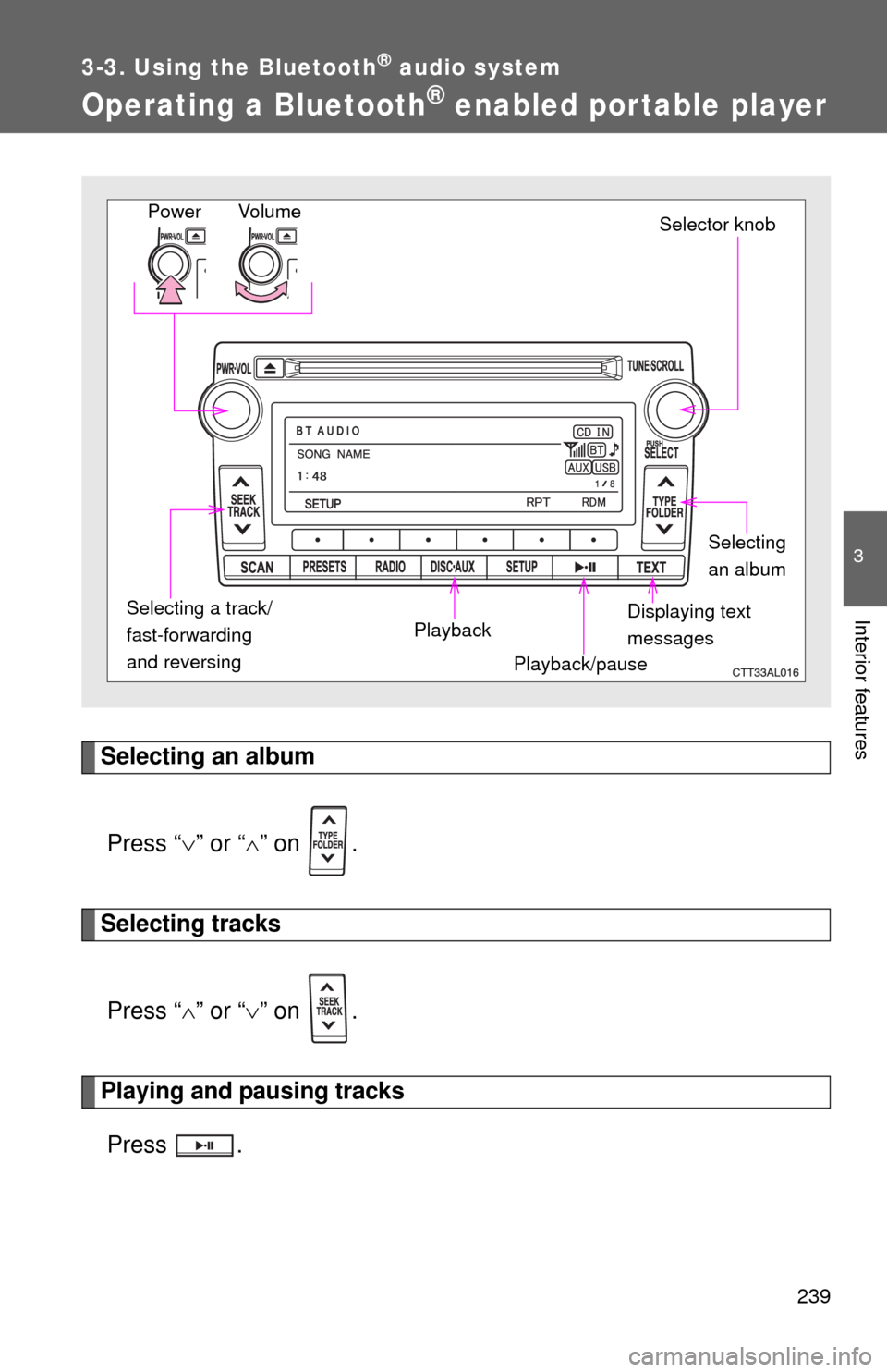 TOYOTA MATRIX 2011 E140 / 2.G User Guide 239
3-3. Using the Bluetooth® audio system
3
Interior features
Operating a Bluetooth® enabled portable player
Selecting an album
Press “” or “” on .
Selecting tracks
Press “” o TOYOTA MATRIX 2011 E140 / 2.G User Guide 239
3-3. Using the Bluetooth® audio system
3
Interior features
Operating a Bluetooth® enabled portable player
Selecting an album
Press “” or “” on .
Selecting tracks
Press “” o