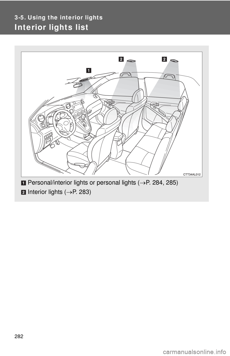TOYOTA MATRIX 2011 E140 / 2.G Owners Manual 282
3-5. Using the interior lights
Interior lights list
Personal/interior lights or personal lights (P. 284, 285)
Interior lights (P. 283) 