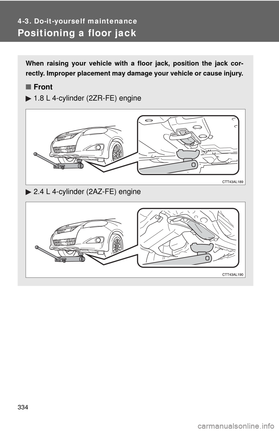 TOYOTA MATRIX 2011 E140 / 2.G Manual PDF 334
4-3. Do-it-yourself maintenance
Positioning a floor jack
When raising your vehicle with a floor jack, position the jack cor-
rectly. Improper placement may damage your vehicle or cause injury.
■ TOYOTA MATRIX 2011 E140 / 2.G Manual PDF 334
4-3. Do-it-yourself maintenance
Positioning a floor jack
When raising your vehicle with a floor jack, position the jack cor-
rectly. Improper placement may damage your vehicle or cause injury.
■
