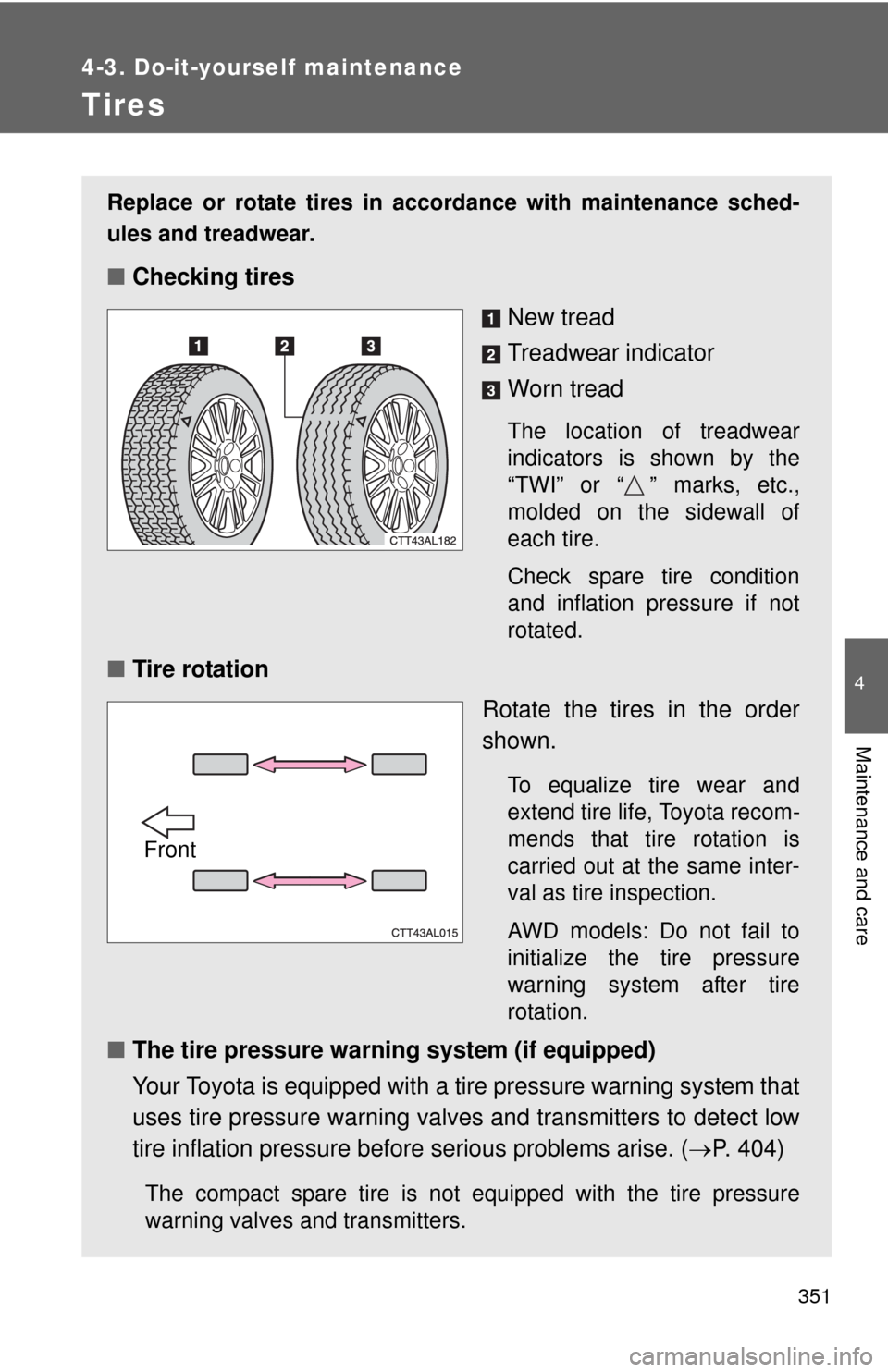TOYOTA MATRIX 2011 E140 / 2.G User Guide 351
4-3. Do-it-yourself maintenance
4
Maintenance and care
Tires
Replace or rotate tires in accordance with maintenance sched-
ules and treadwear.
■Checking tires
New tread
Treadwear indicator
Worn 