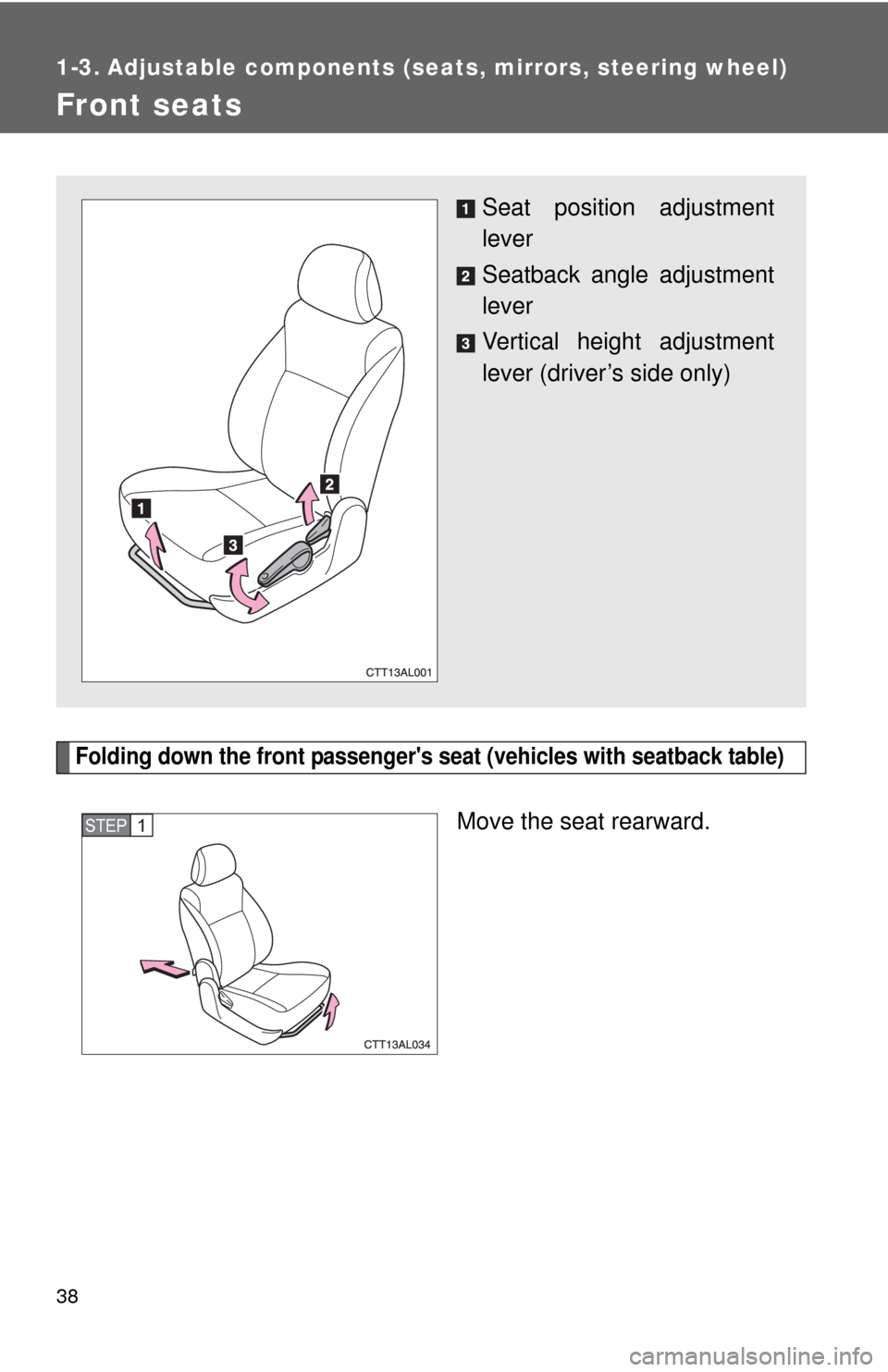 TOYOTA MATRIX 2011 E140 / 2.G Owners Guide 38
1-3. Adjustable components (seats, mirrors, steering wheel)
Front seats
Folding down the front passengers seat (vehicles with seatback table)
Move the seat rearward.
Seat position adjustment
lever