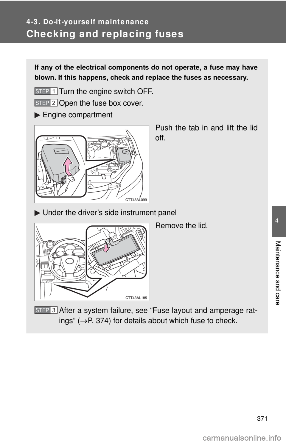 TOYOTA MATRIX 2011 E140 / 2.G Owners Manual 371
4-3. Do-it-yourself maintenance
4
Maintenance and care
Checking and replacing fuses
If any of the electrical components do not operate, a fuse may have
blown. If this happens, check and replace th