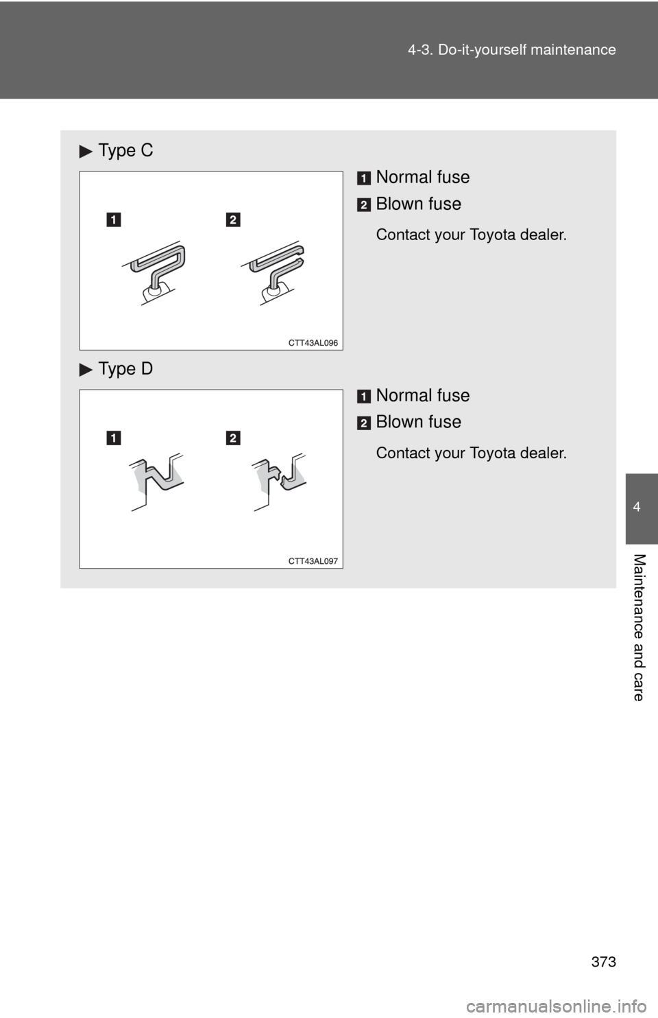 TOYOTA MATRIX 2011 E140 / 2.G Owners Manual 373 4-3. Do-it-yourself maintenance
4
Maintenance and care
Ty p e  C
Normal fuse
Blown fuse
Contact your Toyota dealer.
Ty p e  D
Normal fuse
Blown fuse
Contact your Toyota dealer. 