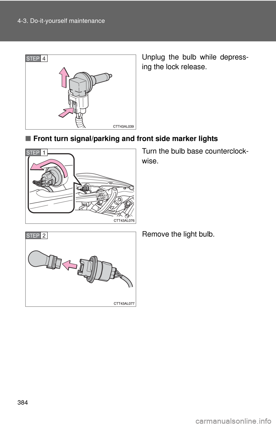 TOYOTA MATRIX 2011 E140 / 2.G User Guide 384 4-3. Do-it-yourself maintenance
Unplug the bulb while depress-
ing the lock release.
■Front turn signal/parking and front side marker lights
Turn the bulb base counterclock-
wise.
Remove the lig TOYOTA MATRIX 2011 E140 / 2.G User Guide 384 4-3. Do-it-yourself maintenance
Unplug the bulb while depress-
ing the lock release.
■Front turn signal/parking and front side marker lights
Turn the bulb base counterclock-
wise.
Remove the lig