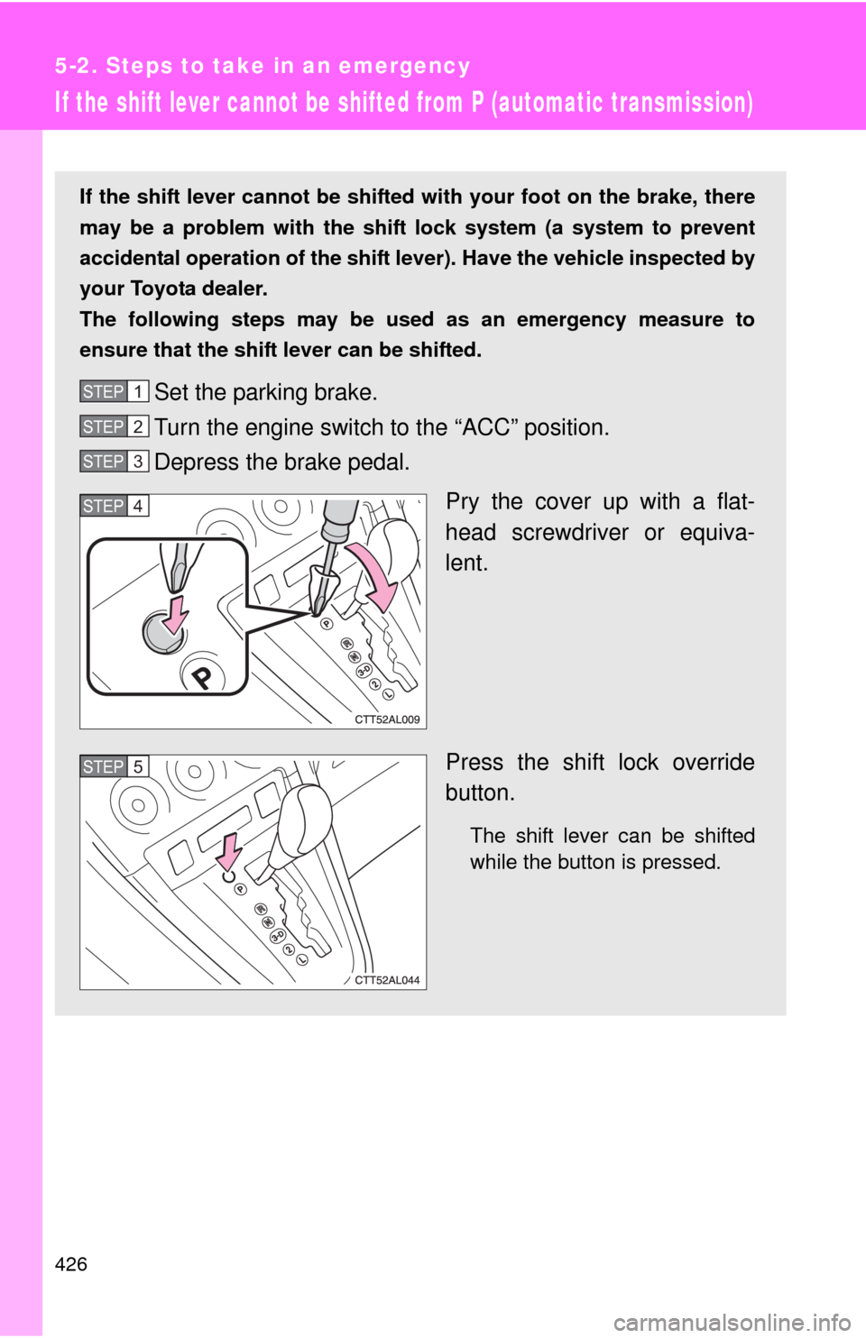 TOYOTA MATRIX 2011 E140 / 2.G Owners Manual 426
5-2. Steps to take in an emergency
If the shift lever cannot be shifted from P (automatic transmission)
If the shift lever cannot be shifted with your foot on the brake, there
may be a problem wit TOYOTA MATRIX 2011 E140 / 2.G Owners Manual 426
5-2. Steps to take in an emergency
If the shift lever cannot be shifted from P (automatic transmission)
If the shift lever cannot be shifted with your foot on the brake, there
may be a problem wit