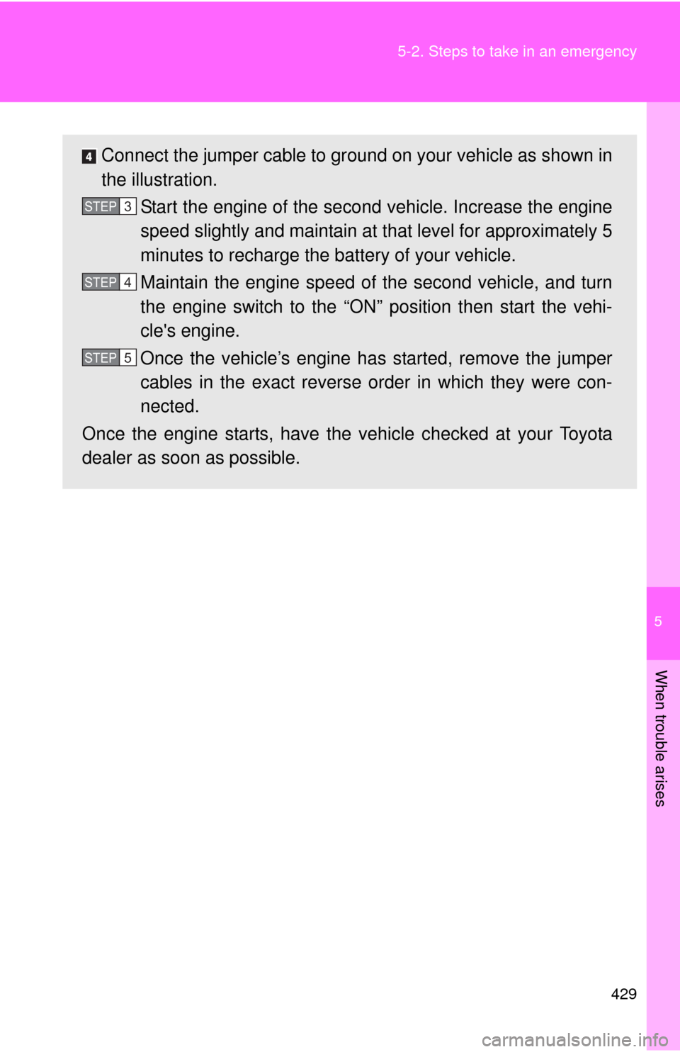 TOYOTA MATRIX 2011 E140 / 2.G Owners Manual 5
When trouble arises
429 5-2. Steps to take in an emergency
Connect the jumper cable to ground on your vehicle as shown in
the illustration.
Start the engine of the second vehicle. Increase the engin TOYOTA MATRIX 2011 E140 / 2.G Owners Manual 5
When trouble arises
429 5-2. Steps to take in an emergency
Connect the jumper cable to ground on your vehicle as shown in
the illustration.
Start the engine of the second vehicle. Increase the engin