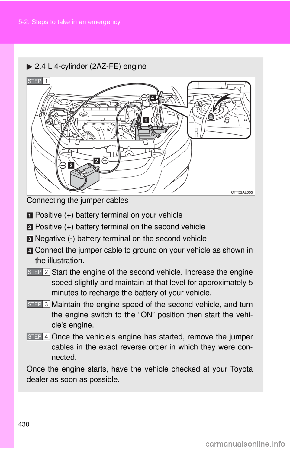 TOYOTA MATRIX 2011 E140 / 2.G Owners Manual 430 5-2. Steps to take in an emergency
2.4 L 4-cylinder (2AZ-FE) engine
Connecting the jumper cables
Positive (+) battery terminal on your vehicle
Positive (+) battery terminal on the second vehicle
TOYOTA MATRIX 2011 E140 / 2.G Owners Manual 430 5-2. Steps to take in an emergency
2.4 L 4-cylinder (2AZ-FE) engine
Connecting the jumper cables
Positive (+) battery terminal on your vehicle
Positive (+) battery terminal on the second vehicle