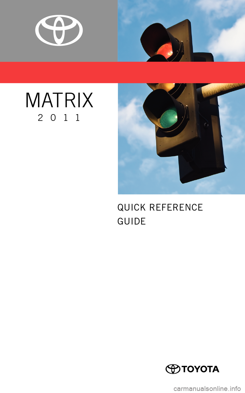 TOYOTA MATRIX 2011 E140 / 2.G Quick Reference Guide QUICK REFERENCE 
GUIDE
MATRIX
2011
414843M1     1
414843M1   1 11/17/10   7:23  PM
11/17/10   7:23 PM 