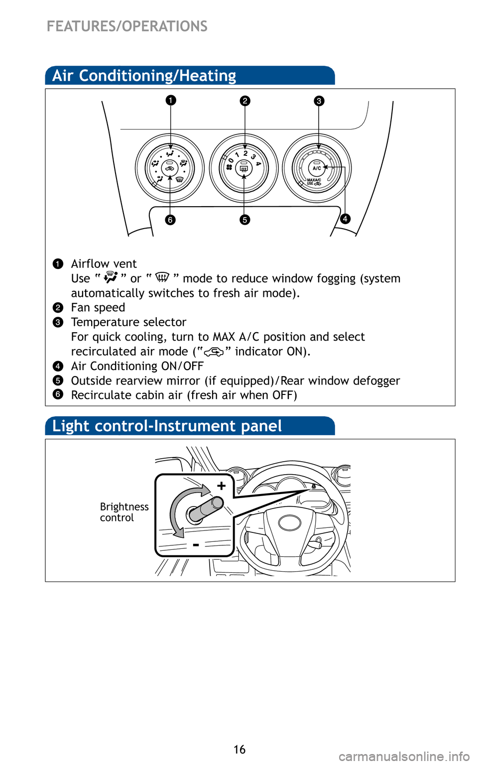 TOYOTA MATRIX 2011 E140 / 2.G Quick Reference Guide 16
FEATURES/OPERATIONS

Airflow vent 
Use “ ” or “ ” mode to reduce window fogging (system
automatically switches to fresh air mode).
Fan speed 
Temperature selector
For quick cooling, turn to