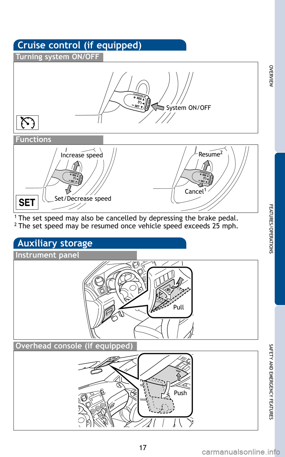 TOYOTA MATRIX 2011 E140 / 2.G Quick Reference Guide 17
OVERVIEW
FEATURES/OPERATIONS
SAFETY AND EMERGENCY FEATURES

1 The set speed may also be cancelled by depressing the brake pedal.2 The set speed may be resumed once vehicle speed exceeds 25 mph.


S