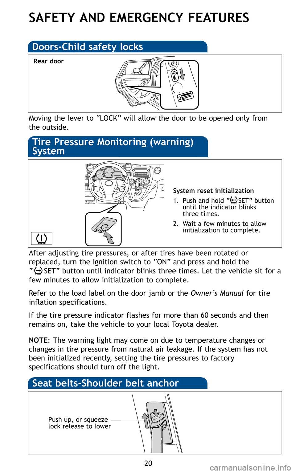 TOYOTA MATRIX 2011 E140 / 2.G Quick Reference Guide 20
Moving the lever to “LOCK” will allow the door to be opened only from
the outside.
Rear door
System reset initialization
1. Push and hold “ SET” button until the indicator blinks
th TOYOTA MATRIX 2011 E140 / 2.G Quick Reference Guide 20
Moving the lever to “LOCK” will allow the door to be opened only from
the outside.
Rear door
System reset initialization
1. Push and hold “ SET” button until the indicator blinks
th