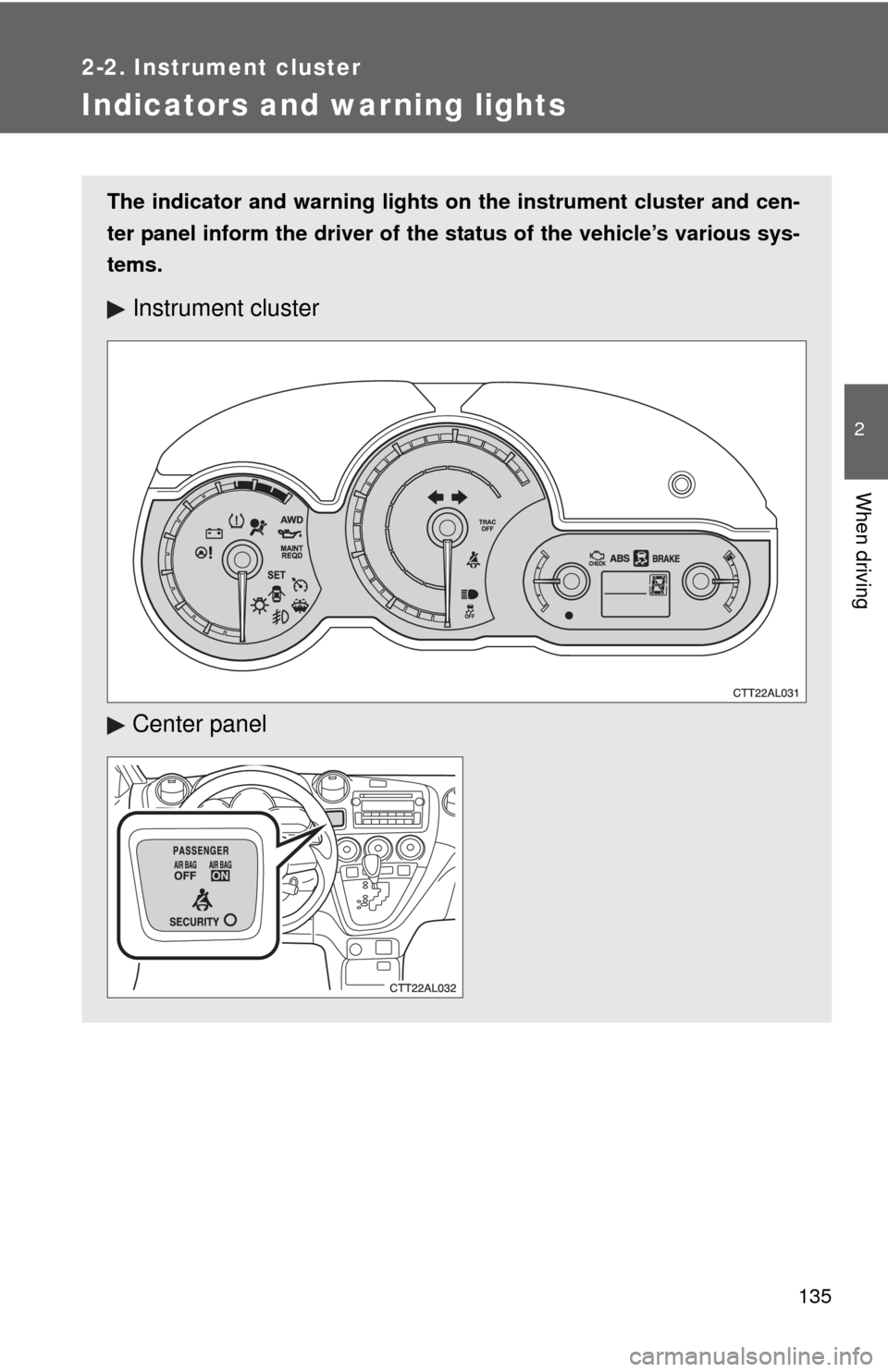 TOYOTA MATRIX 2012 E140 / 2.G Owners Manual 135
2-2. Instrument cluster
2
When driving
Indicators and warning lights
The indicator and warning lights on the instrument cluster and cen-
ter panel inform the driver of the  status of the vehicle