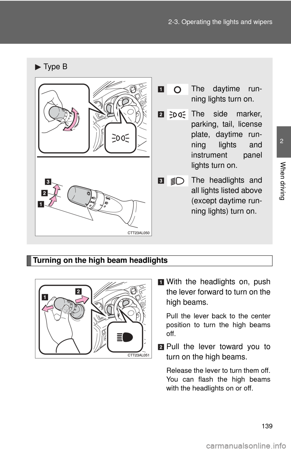 TOYOTA MATRIX 2012 E140 / 2.G Owners Manual 139
2-3. Operating the lights and wipers
2
When driving
Turning on the high beam headlights
With the headlights on, push
the lever forward to turn on the
high beams. 
Pull the lever back to the center