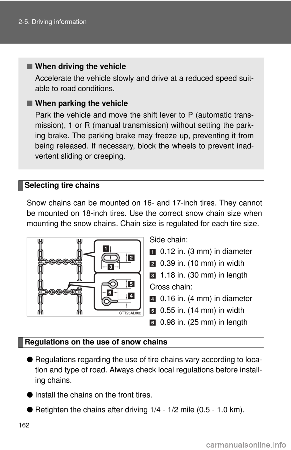TOYOTA MATRIX 2012 E140 / 2.G Owners Manual 162 2-5. Driving information
Selecting tire chainsSnow chains can be mounted on 16-  and 17-inch tires. They cannot
be mounted on 18-inch tires. Use  the correct snow chain size when
mounting the snow