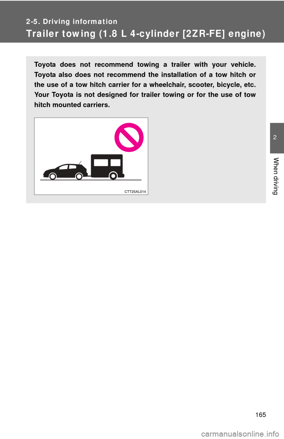 TOYOTA MATRIX 2012 E140 / 2.G Owners Manual 165
2-5. Driving information
2
When driving
Trailer towing (1.8 L 4-cylinder [2ZR-FE] engine)
Toyota does not recommend towing a trailer with your vehicle.
Toyota also does not recommend the installat