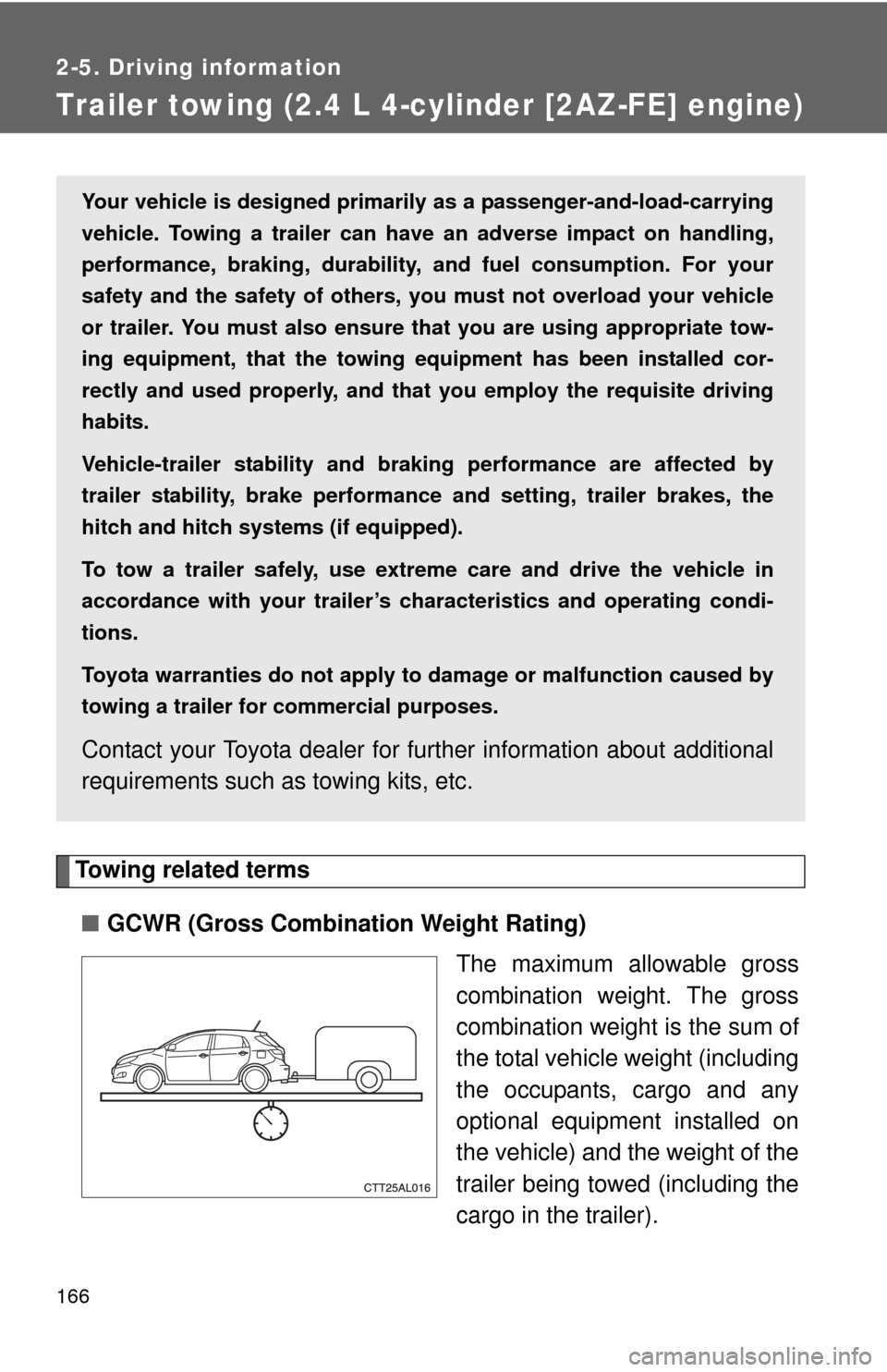TOYOTA MATRIX 2012 E140 / 2.G Owners Manual 166
2-5. Driving information
Trailer towing (2.4 L 4-cylinder [2AZ-FE] engine)
Towing related terms■ GCWR (Gross Combination Weight Rating)
The maximum allowable gross
combination weight. The gross
