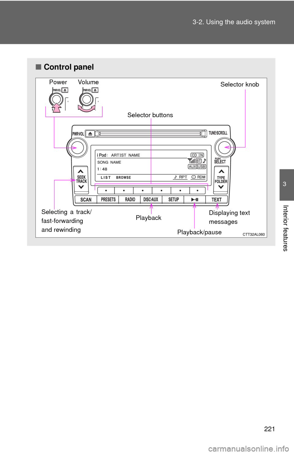 TOYOTA MATRIX 2012 E140 / 2.G Owners Manual 221
3-2. Using the audio system
3
Interior features
■
Control panel
Power Volume
Selector knob
Displaying text 
messages
Selector buttons
Playback Playback/pause
Selecting a track/
fast-forwarding
a