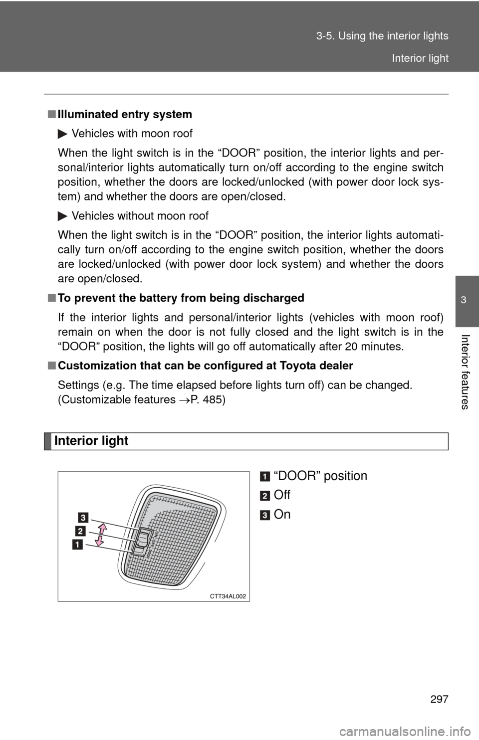 TOYOTA MATRIX 2012 E140 / 2.G Owners Manual 297
3-5. Using the interior lights
3
Interior features
Interior light
“DOOR” position
Off
On
■Illuminated entry system
Vehicles with moon roof
When the light switch is in the “DOOR” position TOYOTA MATRIX 2012 E140 / 2.G Owners Manual 297
3-5. Using the interior lights
3
Interior features
Interior light
“DOOR” position
Off
On
■Illuminated entry system
Vehicles with moon roof
When the light switch is in the “DOOR” position