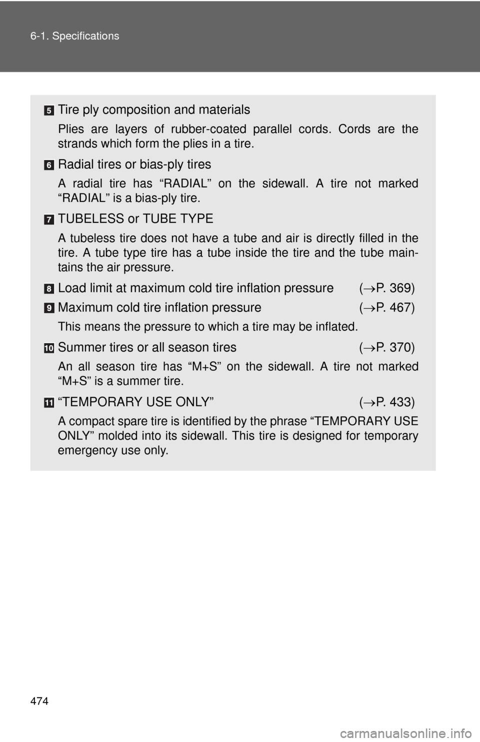 TOYOTA MATRIX 2012 E140 / 2.G Owners Manual 474 6-1. Specifications
Tire ply composition and materials
Plies are layers of rubber-coated parallel cords. Cords are the
strands which form the plies in a tire.
Radial tires or bias-ply tires
A radi TOYOTA MATRIX 2012 E140 / 2.G Owners Manual 474 6-1. Specifications
Tire ply composition and materials
Plies are layers of rubber-coated parallel cords. Cords are the
strands which form the plies in a tire.
Radial tires or bias-ply tires
A radi