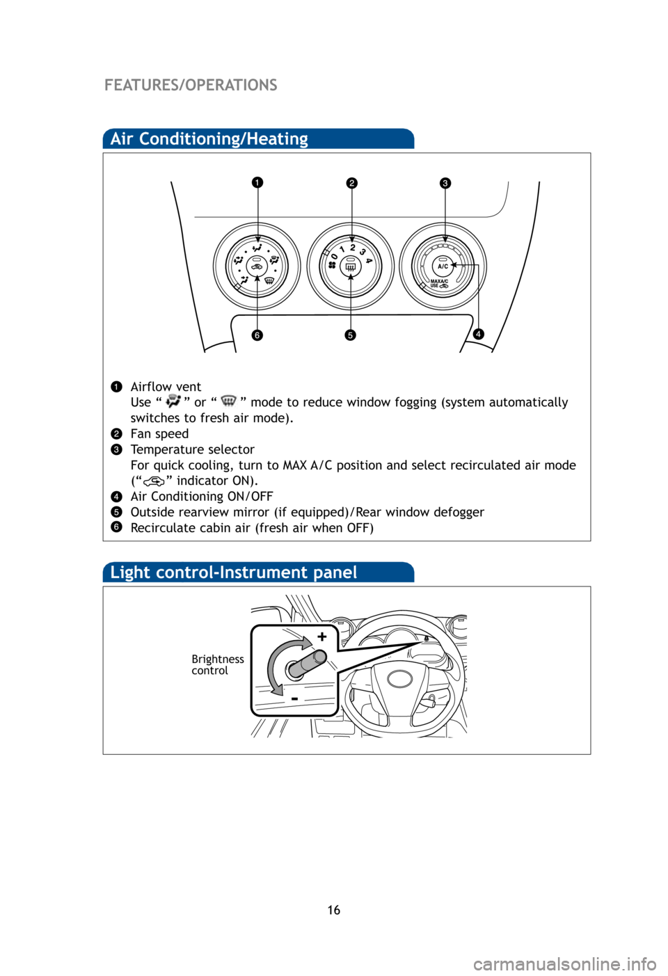 TOYOTA MATRIX 2012 E140 / 2.G Quick Reference Guide 16
FEATURES/OPERATIONS
Air Conditioning/Heating
Airflow vent
Use “” or “ ” mode to reduce window fogging (system automatically
switches to fresh air mode).
Fan speed
Temperature selector
For TOYOTA MATRIX 2012 E140 / 2.G Quick Reference Guide 16
FEATURES/OPERATIONS
Air Conditioning/Heating
Airflow vent
Use “” or “ ” mode to reduce window fogging (system automatically
switches to fresh air mode).
Fan speed
Temperature selector
For