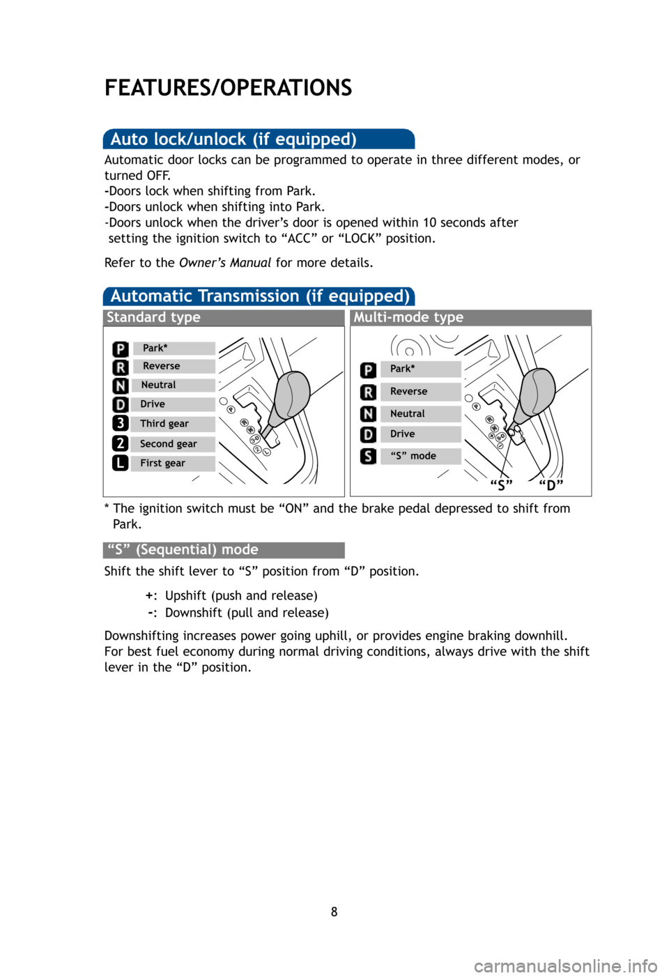 TOYOTA MATRIX 2012 E140 / 2.G Quick Reference Guide 8
FEATURES/OPERATIONS
Automatic Transmission (if equipped)
* The ignition switch must be “ON” and the brake pedal depressed to shi\
ft from Park.
Shift the shift lever to “S” position from “