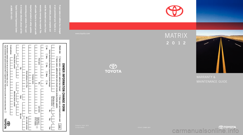 TOYOTA MATRIX 2012 E140 / 2.G Warranty And Maintenance Guide warrant y &
M a
In
t E
nanC
E GUIDE
www.toyota.com
If your name or address has changed
or you purchased your Toyota as a
used vehicle, please complete and
mail the attached card, even if yo TOYOTA MATRIX 2012 E140 / 2.G Warranty And Maintenance Guide warrant y &
M a
In
t E
nanC
E GUIDE
www.toyota.com
If your name or address has changed
or you purchased your Toyota as a
used vehicle, please complete and
mail the attached card, even if yo