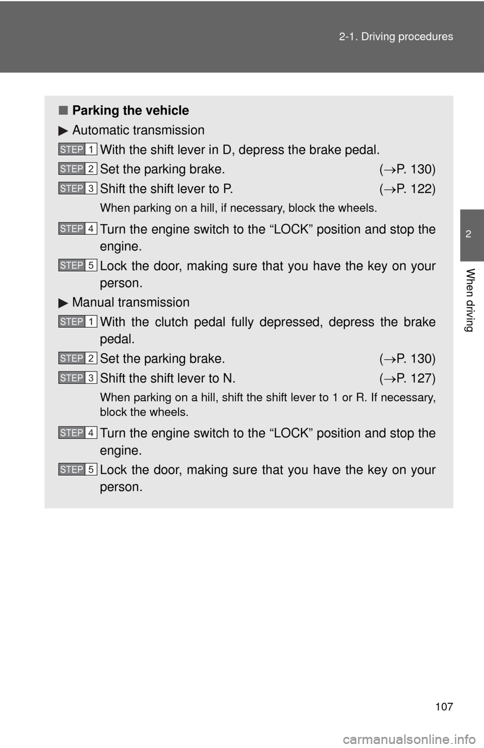 TOYOTA MATRIX 2013 E140 / 2.G Owners Manual 107 2-1. Driving procedures
2
When driving
■Parking the vehicle
Automatic transmission
With the shift lever in D, depress the brake pedal.
Set the parking brake. (P. 130)
Shift the shift lever to