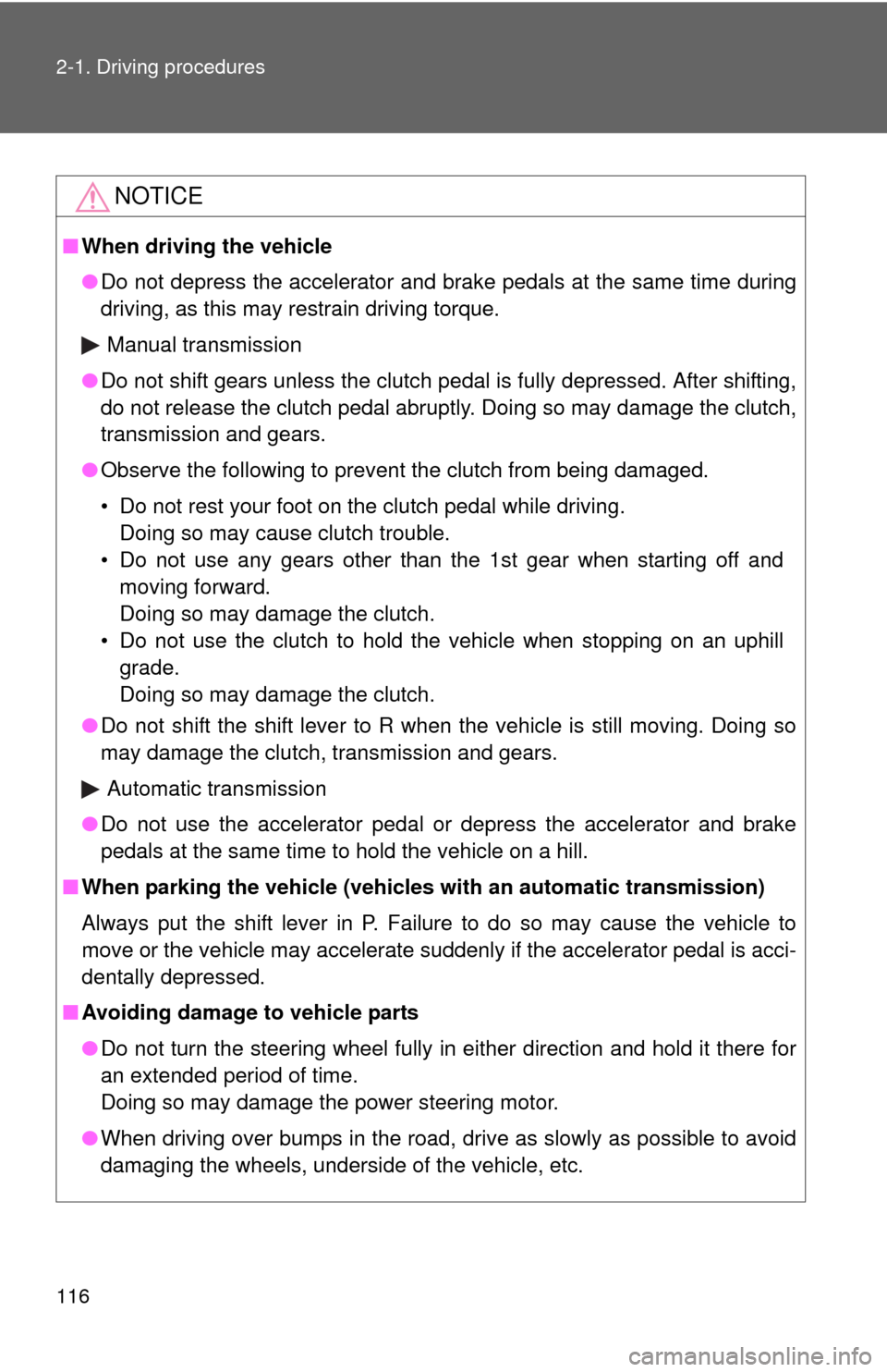 TOYOTA MATRIX 2013 E140 / 2.G Owners Manual 116 2-1. Driving procedures
NOTICE
■When driving the vehicle
●Do not depress the accelerator and brake pedals at the same time during
driving, as this may restrain driving torque.
Manual transmiss