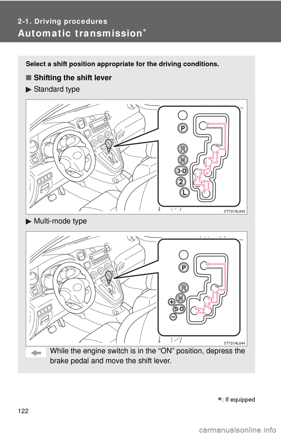 TOYOTA MATRIX 2013 E140 / 2.G Owners Guide 122
2-1. Driving procedures
Automatic transmission
Select a shift position appropriate for the driving conditions.
■Shifting the shift lever
Standard type
Multi-mode type
While the engine switch 