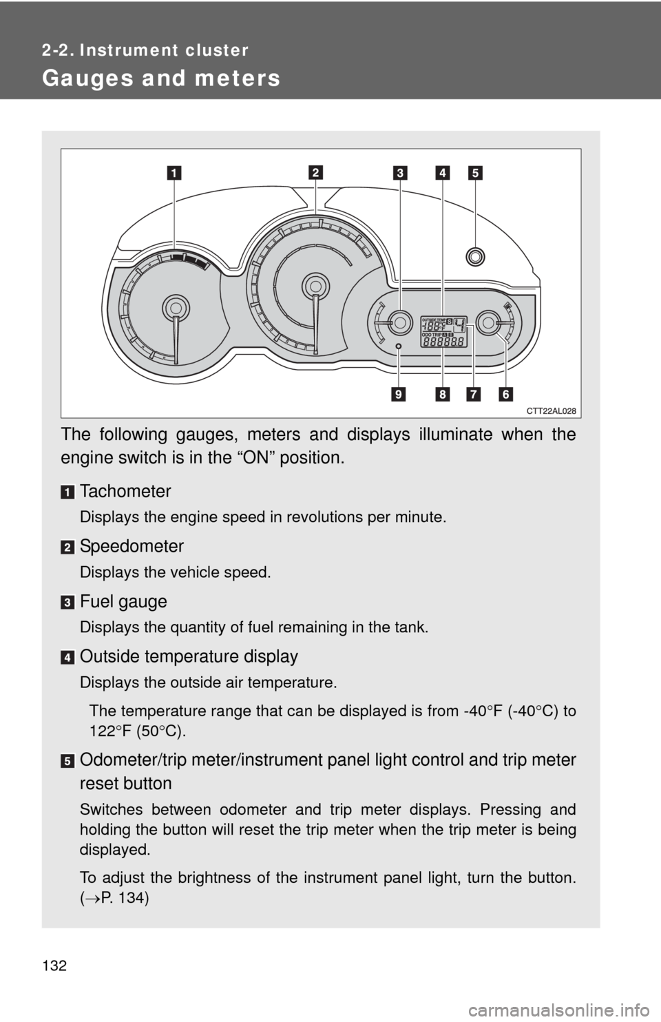 TOYOTA MATRIX 2013 E140 / 2.G Owners Manual 132
2-2. Instrument cluster
Gauges and meters
The following gauges, meters and displays illuminate when the
engine switch is in the “ON” position.
Tachometer
Displays the engine speed in revolutio