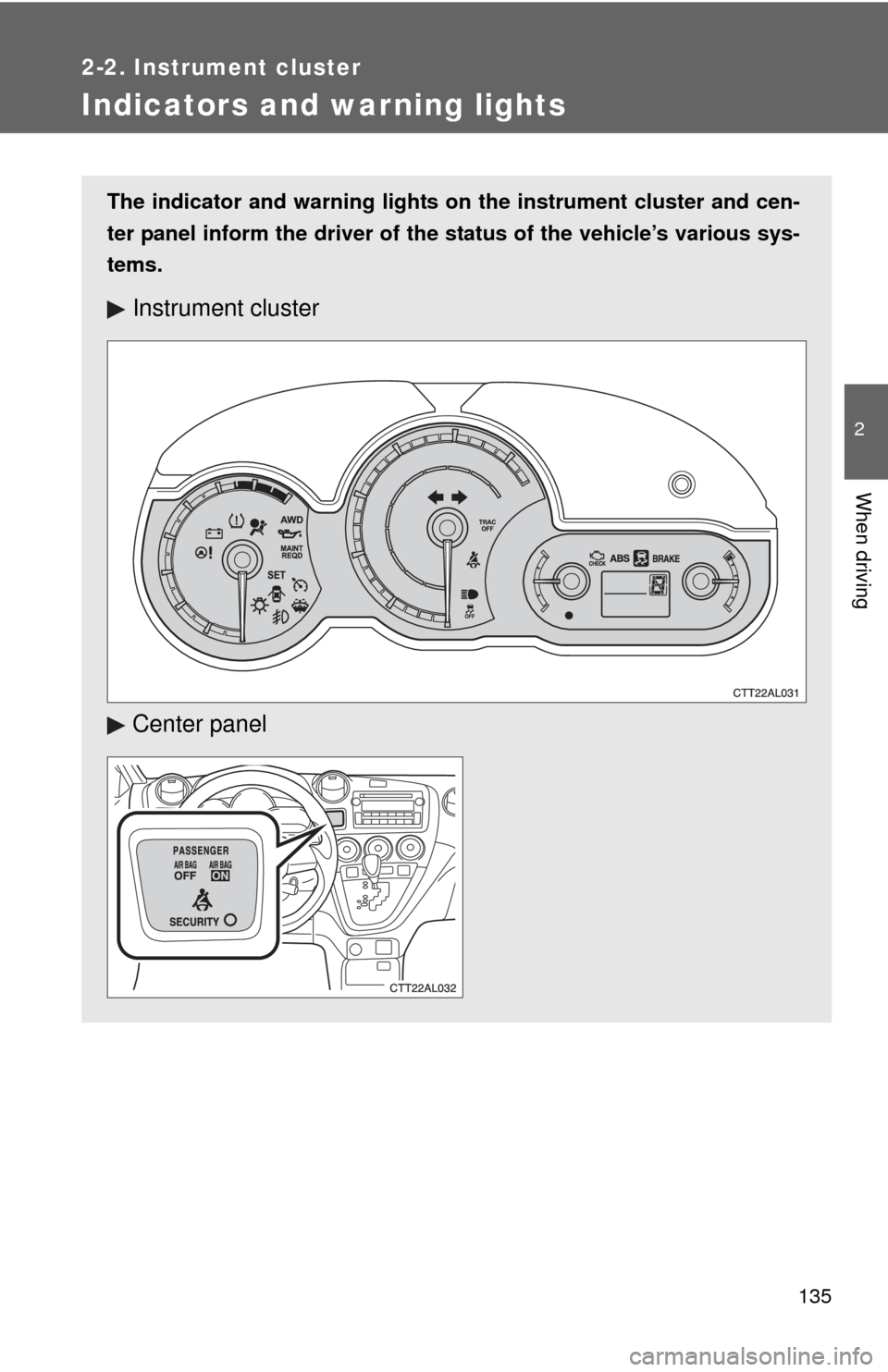 TOYOTA MATRIX 2013 E140 / 2.G Owners Manual 135
2-2. Instrument cluster
2
When driving
Indicators and warning lights
The indicator and warning lights on the instrument cluster and cen-
ter panel inform the driver of the status of the vehicle’