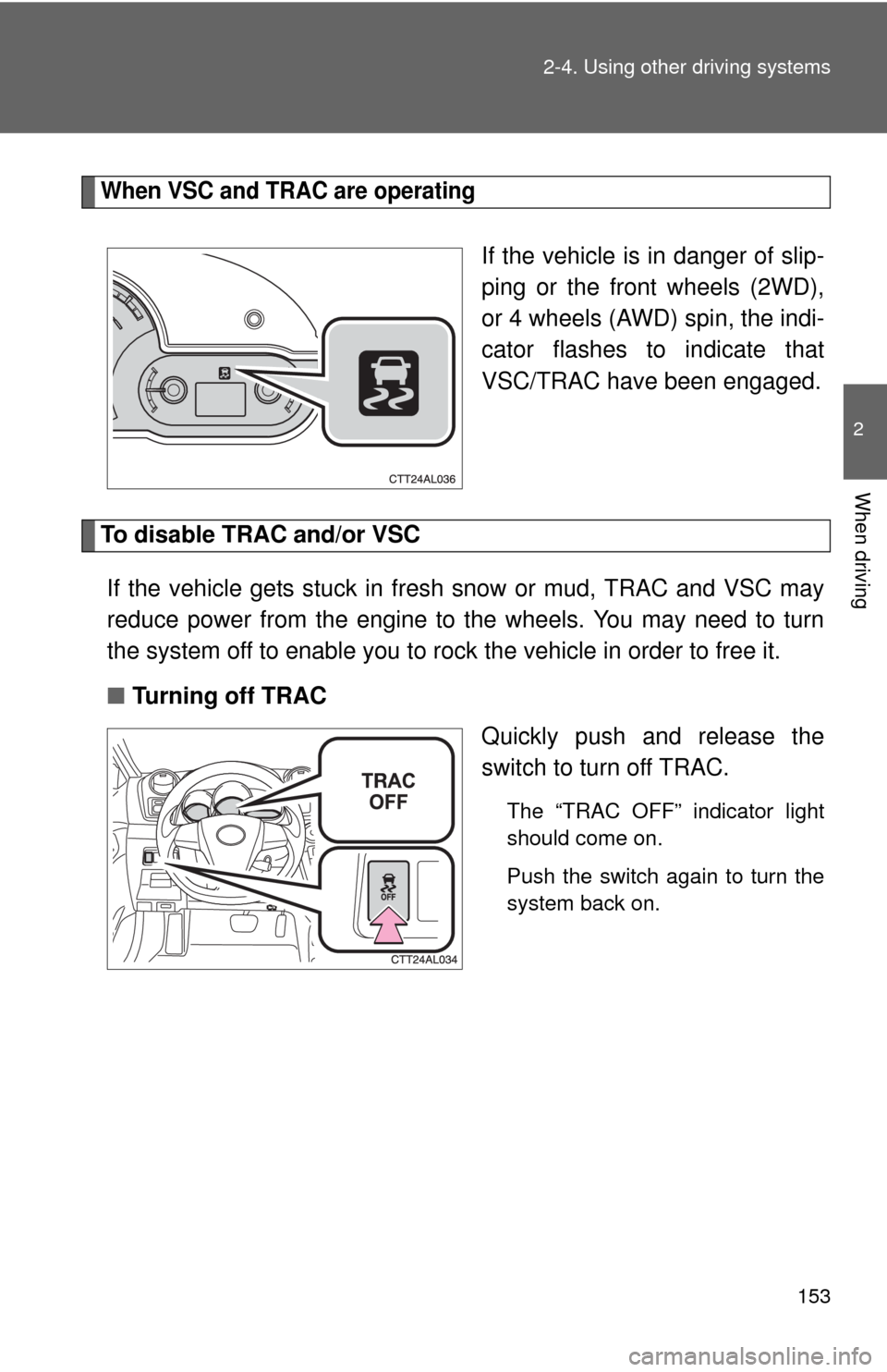 TOYOTA MATRIX 2013 E140 / 2.G Service Manual 153 2-4. Using other driving systems
2
When driving
When VSC and TRAC are operating
If the vehicle is in danger of slip-
ping or the front wheels (2WD),
or 4 wheels (AWD) spin, the indi-
cator flashes