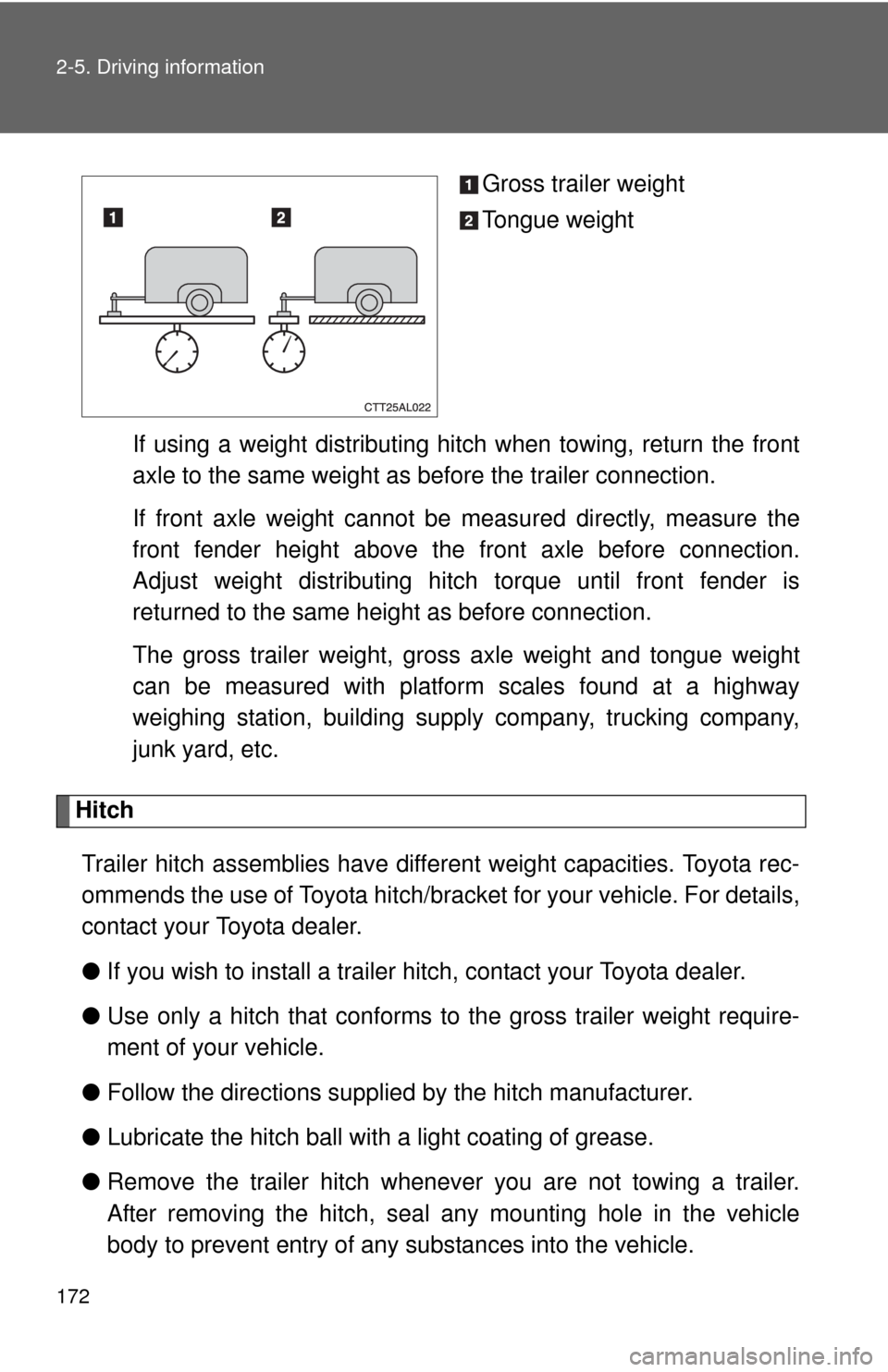 TOYOTA MATRIX 2013 E140 / 2.G Owners Manual 172 2-5. Driving information
Gross trailer weight
Tongue weight
If using a weight distributing hitch when towing, return the front
axle to the same weight as before the trailer connection.
If front ax TOYOTA MATRIX 2013 E140 / 2.G Owners Manual 172 2-5. Driving information
Gross trailer weight
Tongue weight
If using a weight distributing hitch when towing, return the front
axle to the same weight as before the trailer connection.
If front ax