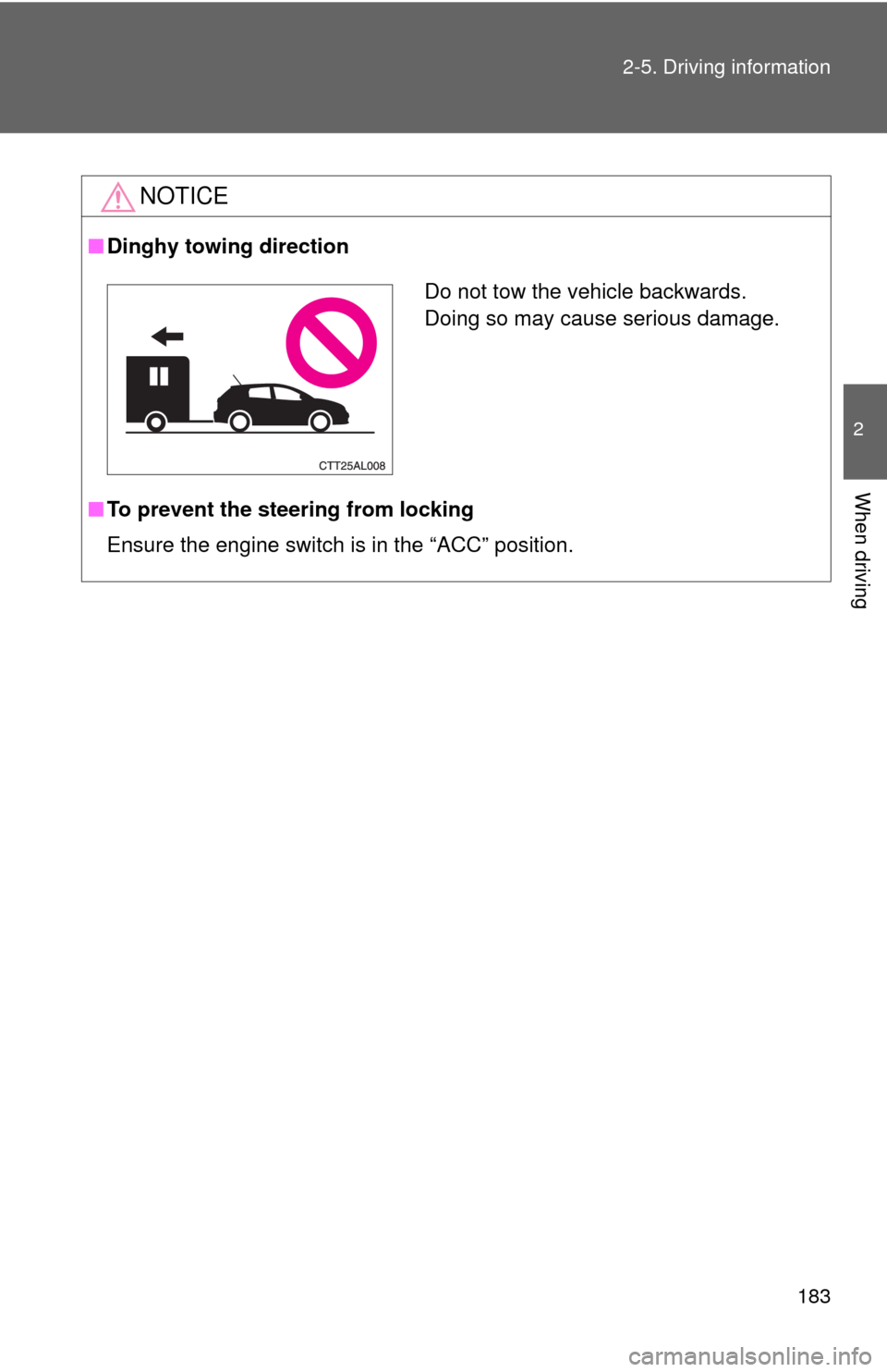 TOYOTA MATRIX 2013 E140 / 2.G Owners Manual 183 2-5. Driving information
2
When driving
NOTICE
■Dinghy towing direction
■To prevent the steering from locking
Ensure the engine switch is in the “ACC” position.
Do not tow the vehicle back