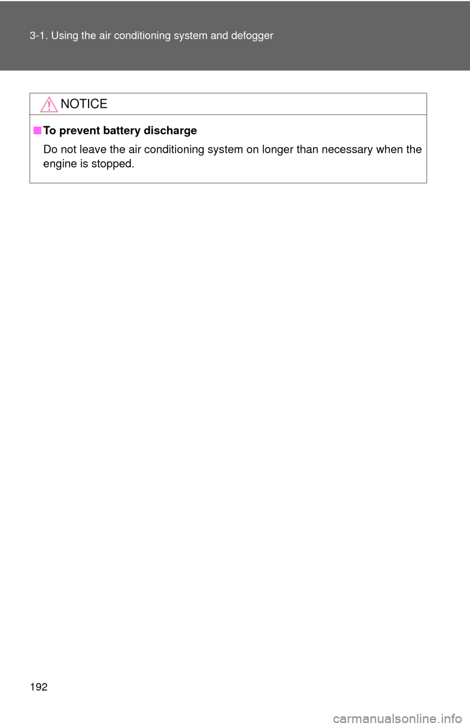 TOYOTA MATRIX 2013 E140 / 2.G Owners Manual 192 3-1. Using the air conditioning system and defogger
NOTICE
■To prevent battery discharge
Do not leave the air conditioning system on longer than necessary when the
engine is stopped. 